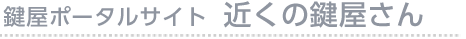 鍵屋ポータルサイト　近くの鍵屋さん