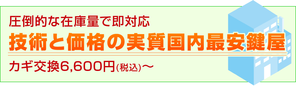 圧倒的な在庫量で即対応　技術と価格の実質国内最安鍵屋　カギ交換6,050円～