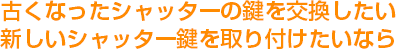 カギ舎　激安　古くなったシャッターの鍵を交換したい新しいシャッター鍵を取り付けたいなら